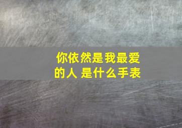 你依然是我最爱的人 是什么手表